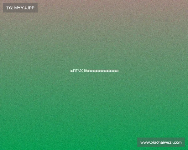 关于FIFA2019是否有世界杯赛事的真相与全面解析说明揭秘